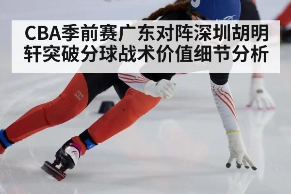 CBA季前赛广东对阵深圳胡明轩突破分球战术价值细节分析