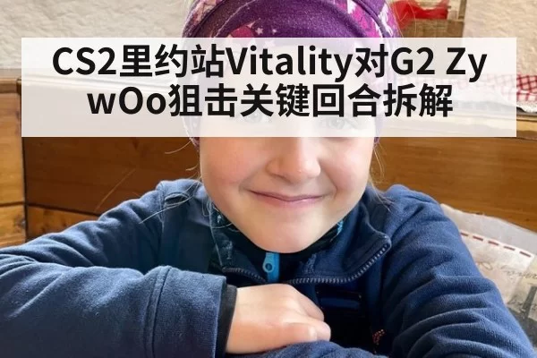 CS2里约站Vitality对G2 ZywOo狙击关键回合拆解